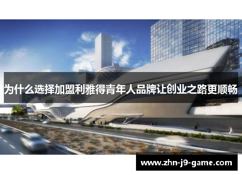 为什么选择加盟利雅得青年人品牌让创业之路更顺畅 为什么选择加盟利雅得青年人品牌让创业之路更顺畅