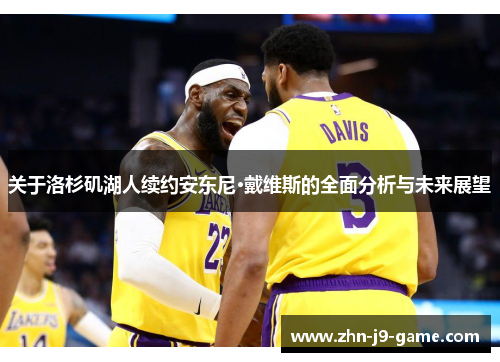 关于洛杉矶湖人续约安东尼·戴维斯的全面分析与未来展望 关于洛杉矶湖人续约安东尼·戴维斯的全面分析与未来展望