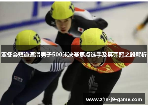 亚冬会短道速滑男子500米决赛焦点选手及其夺冠之路解析