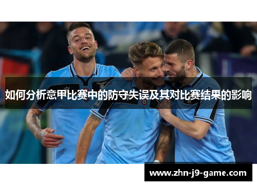 如何分析意甲比赛中的防守失误及其对比赛结果的影响 如何分析意甲比赛中的防守失误及其对比赛结果的影响