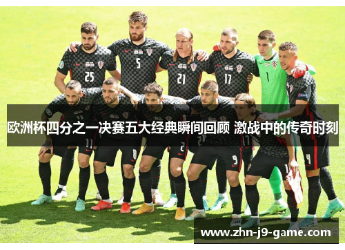 欧洲杯四分之一决赛五大经典瞬间回顾 激战中的传奇时刻 欧洲杯四分之一决赛五大经典瞬间回顾 激战中的传奇时刻