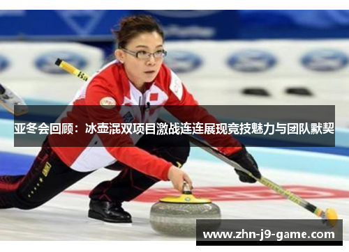 亚冬会回顾:冰壶混双项目激战连连展现竞技魅力与团队默契 亚冬会回顾:冰壶混双项目激战连连展现竞技魅力与团队默契