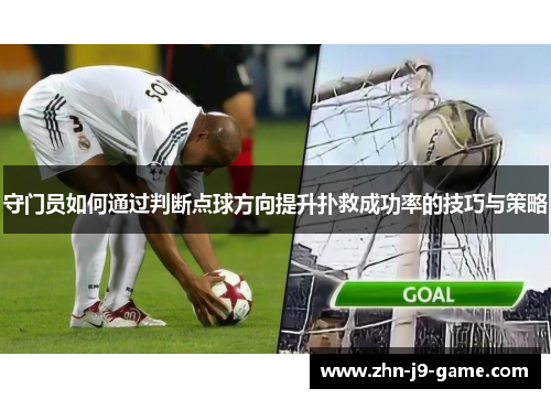 守门员如何通过判断点球方向提升扑救成功率的技巧与策略 守门员如何通过判断点球方向提升扑救成功率的技巧与策略
