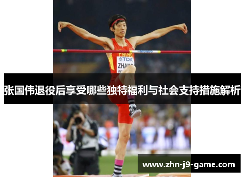 张国伟退役后享受哪些独特福利与社会支持措施解析 张国伟退役后享受哪些独特福利与社会支持措施解析