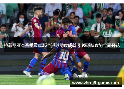 拉菲尼亚本赛季贡献25个进球助攻成就 引领球队攻势全面开花 拉菲尼亚本赛季贡献25个进球助攻成就 引领球队攻势全面开花