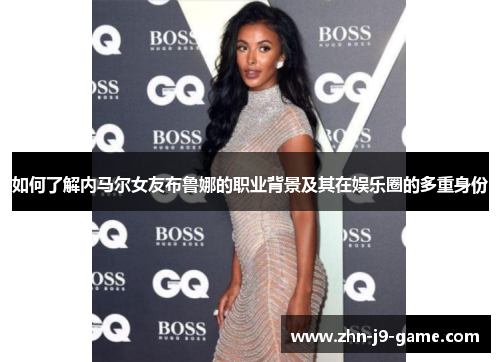 如何了解内马尔女友布鲁娜的职业背景及其在娱乐圈的多重身份 如何了解内马尔女友布鲁娜的职业背景及其在娱乐圈的多重身份