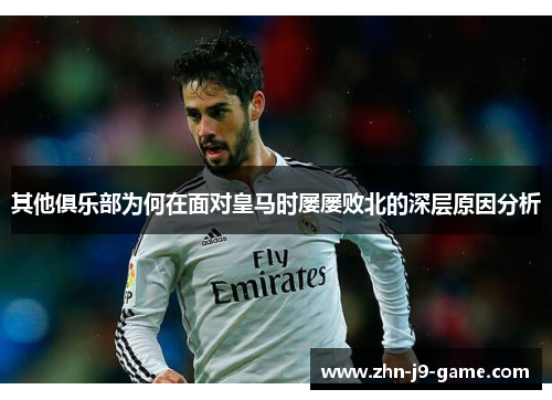 其他俱乐部为何在面对皇马时屡屡败北的深层原因分析 其他俱乐部为何在面对皇马时屡屡败北的深层原因分析