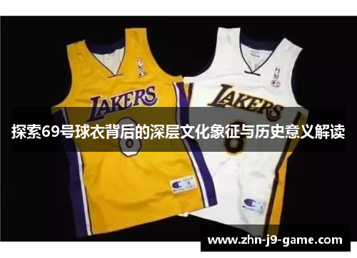 探索69号球衣背后的深层文化象征与历史意义解读 探索69号球衣背后的深层文化象征与历史意义解读