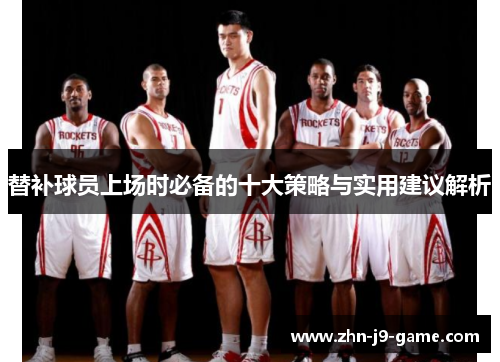 替补球员上场时必备的十大策略与实用建议解析 替补球员上场时必备的十大策略与实用建议解析