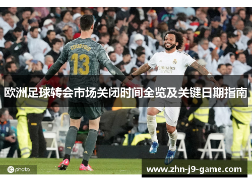 欧洲足球转会市场关闭时间全览及关键日期指南 欧洲足球转会市场关闭时间全览及关键日期指南