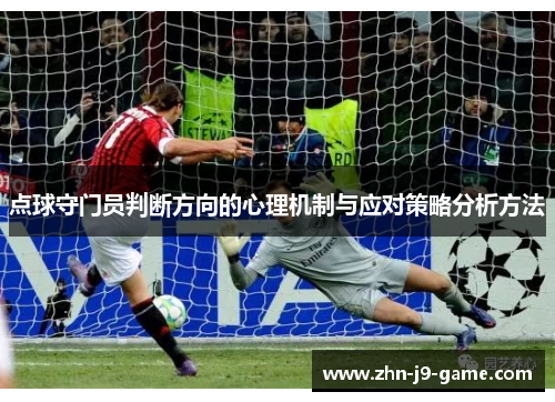 点球守门员判断方向的心理机制与应对策略分析方法 点球守门员判断方向的心理机制与应对策略分析方法