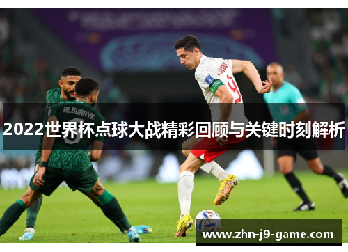 2022世界杯点球大战精彩回顾与关键时刻解析 2022世界杯点球大战精彩回顾与关键时刻解析