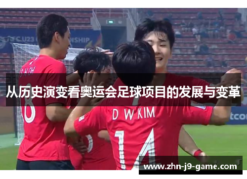 从历史演变看奥运会足球项目的发展与变革 从历史演变看奥运会足球项目的发展与变革