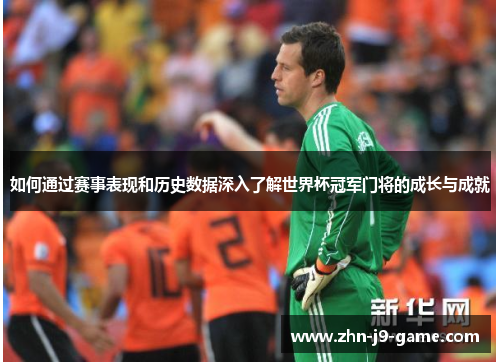 如何通过赛事表现和历史数据深入了解世界杯冠军门将的成长与成就 如何通过赛事表现和历史数据深入了解世界杯冠军门将的成长与成就