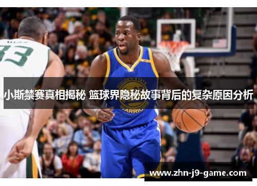 小斯禁赛真相揭秘 篮球界隐秘故事背后的复杂原因分析 小斯禁赛真相揭秘 篮球界隐秘故事背后的复杂原因分析