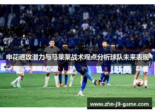 申花进攻潜力与马莱莱战术观点分析球队未来表现 申花进攻潜力与马莱莱战术观点分析球队未来表现
