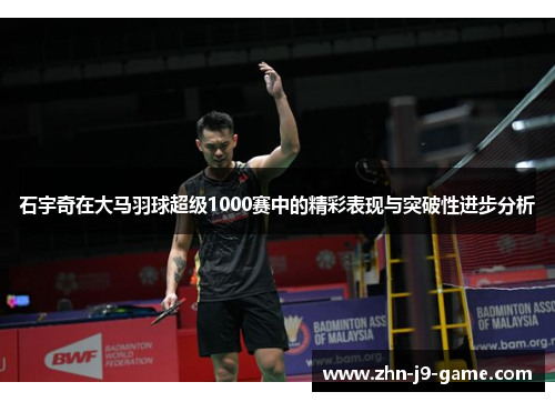 石宇奇在大马羽球超级1000赛中的精彩表现与突破性进步分析 石宇奇在大马羽球超级1000赛中的精彩表现与突破性进步分析