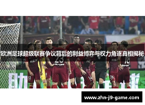 欧洲足球超级联赛争议背后的利益博弈与权力角逐真相揭秘 欧洲足球超级联赛争议背后的利益博弈与权力角逐真相揭秘