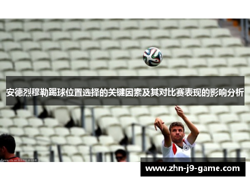安德烈穆勒踢球位置选择的关键因素及其对比赛表现的影响分析 安德烈穆勒踢球位置选择的关键因素及其对比赛表现的影响分析