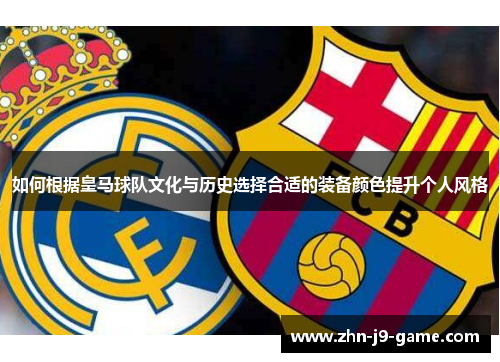 如何根据皇马球队文化与历史选择合适的装备颜色提升个人风格 如何根据皇马球队文化与历史选择合适的装备颜色提升个人风格
