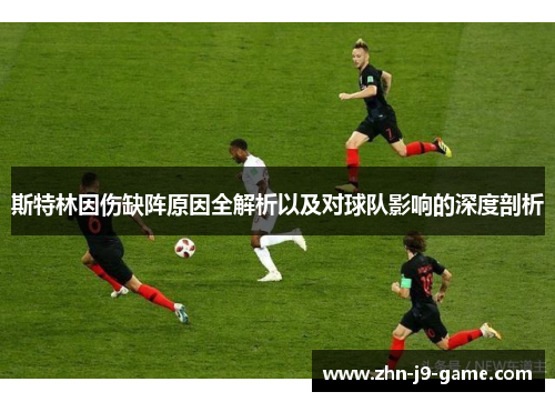 斯特林因伤缺阵原因全解析以及对球队影响的深度剖析 斯特林因伤缺阵原因全解析以及对球队影响的深度剖析