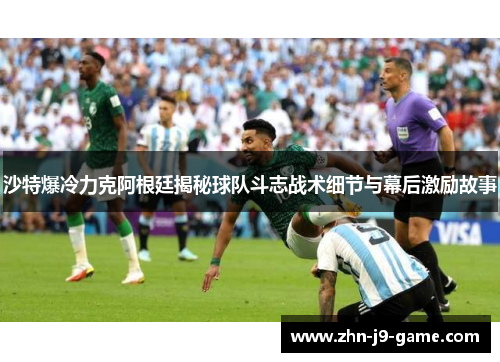 沙特爆冷力克阿根廷揭秘球队斗志战术细节与幕后激励故事 沙特爆冷力克阿根廷揭秘球队斗志战术细节与幕后激励故事