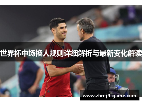 世界杯中场换人规则详细解析与最新变化解读 世界杯中场换人规则详细解析与最新变化解读