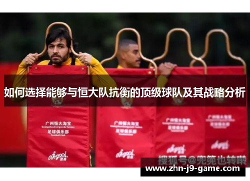 如何选择能够与恒大队抗衡的顶级球队及其战略分析 如何选择能够与恒大队抗衡的顶级球队及其战略分析
