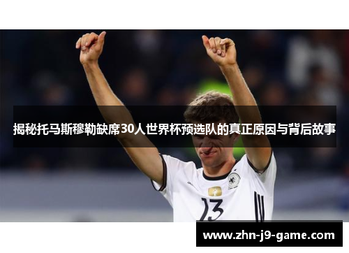 揭秘托马斯穆勒缺席30人世界杯预选队的真正原因与背后故事 揭秘托马斯穆勒缺席30人世界杯预选队的真正原因与背后故事