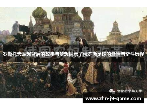 罗斯托夫崛起背后的故事与梦想揭示了俄罗斯足球的激情与奋斗历程 罗斯托夫崛起背后的故事与梦想揭示了俄罗斯足球的激情与奋斗历程