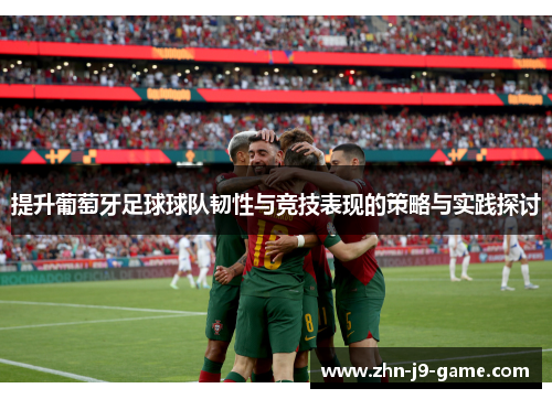 提升葡萄牙足球球队韧性与竞技表现的策略与实践探讨 提升葡萄牙足球球队韧性与竞技表现的策略与实践探讨