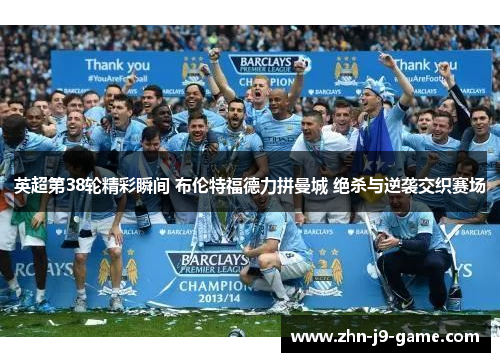 英超第38轮精彩瞬间 布伦特福德力拼曼城 绝杀与逆袭交织赛场 英超第38轮精彩瞬间 布伦特福德力拼曼城 绝杀与逆袭交织赛场