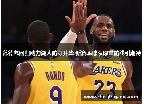 范德彪回归助力湖人防守升华 新赛季球队厚重防线引期待 范德彪回归助力湖人防守升华 新赛季球队厚重防线引期待