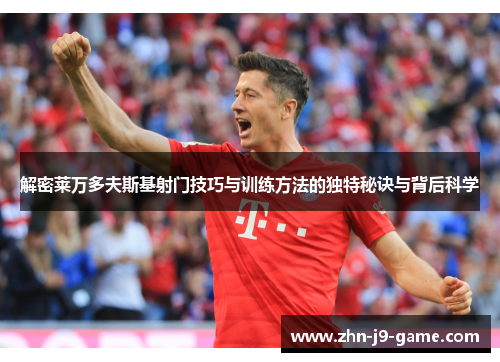 解密莱万多夫斯基射门技巧与训练方法的独特秘诀与背后科学 解密莱万多夫斯基射门技巧与训练方法的独特秘诀与背后科学