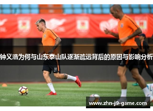 钟义浩为何与山东泰山队逐渐疏远背后的原因与影响分析 钟义浩为何与山东泰山队逐渐疏远背后的原因与影响分析