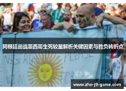 阿根廷迎战墨西哥生死较量解析关键因素与胜负转折点 阿根廷迎战墨西哥生死较量解析关键因素与胜负转折点