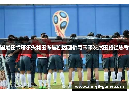 国足在卡塔尔失利的深层原因剖析与未来发展的路径思考 国足在卡塔尔失利的深层原因剖析与未来发展的路径思考
