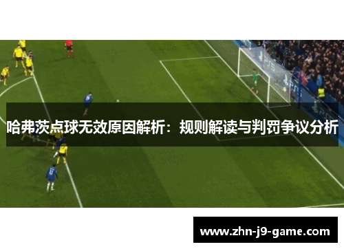 哈弗茨点球无效原因解析:规则解读与判罚争议分析 哈弗茨点球无效原因解析:规则解读与判罚争议分析