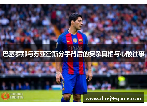 巴塞罗那与苏亚雷斯分手背后的复杂真相与心酸往事 巴塞罗那与苏亚雷斯分手背后的复杂真相与心酸往事