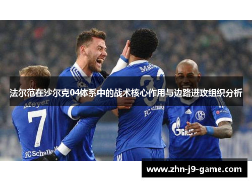 法尔范在沙尔克04体系中的战术核心作用与边路进攻组织分析 法尔范在沙尔克04体系中的战术核心作用与边路进攻组织分析