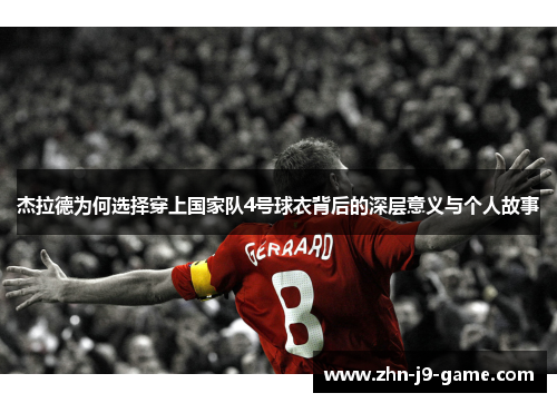 杰拉德为何选择穿上国家队4号球衣背后的深层意义与个人故事 杰拉德为何选择穿上国家队4号球衣背后的深层意义与个人故事