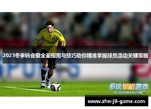 2023冬季转会窗全面指南与技巧助你精准掌握球员流动关键策略 2023冬季转会窗全面指南与技巧助你精准掌握球员流动关键策略