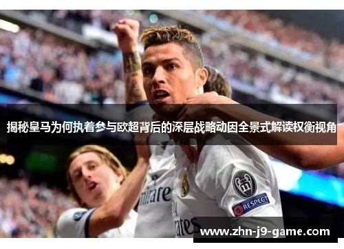 揭秘皇马为何执着参与欧超背后的深层战略动因全景式解读权衡视角 揭秘皇马为何执着参与欧超背后的深层战略动因全景式解读权衡视角