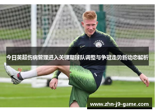 今日英超伤病管理进入关键期球队调整与争冠走势新动态解析